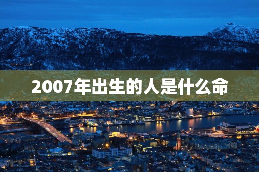 2007年出生的人是什么命