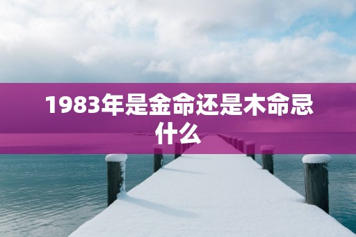 1983年是金命还是木命忌什么