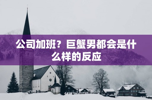 公司加班？巨蟹男都会是什么样的反应