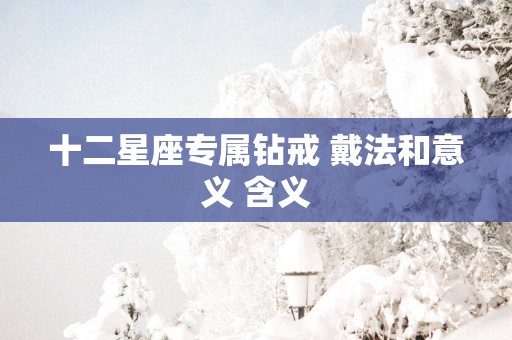 十二星座专属钻戒 戴法和意义 含义