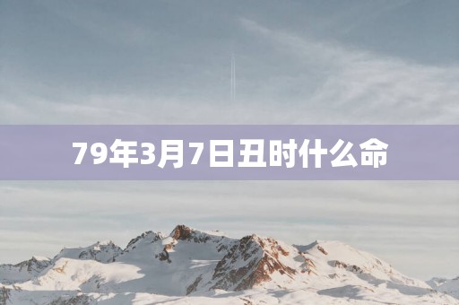 79年3月7日丑时什么命