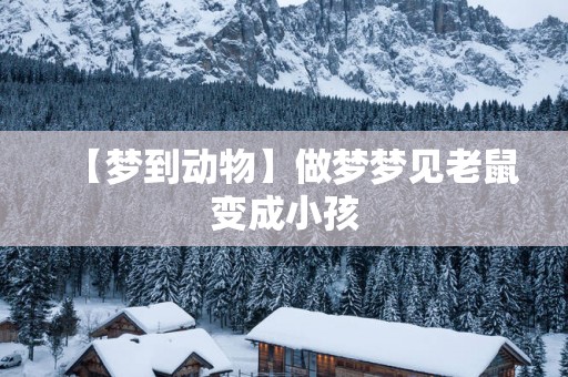 【梦到动物】做梦梦见老鼠变成小孩