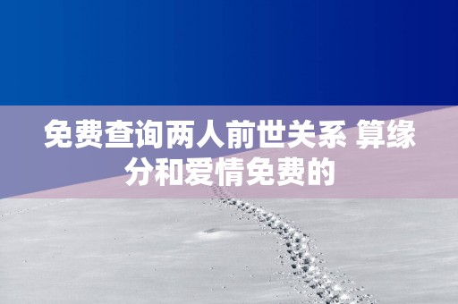 免费查询两人前世关系 算缘分和爱情免费的