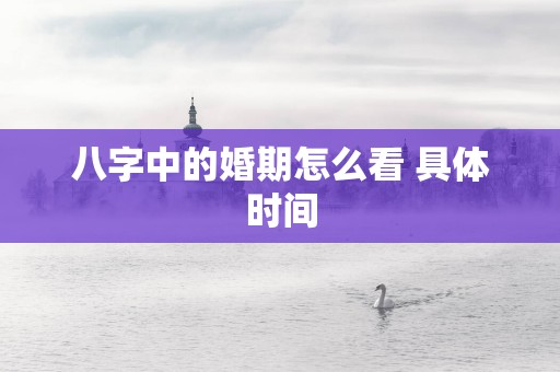 八字中的婚期怎么看 具体时间