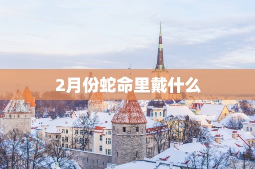 2月份蛇命里戴什么