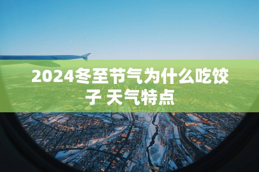 2025冬至节气为什么吃饺子 天气特点