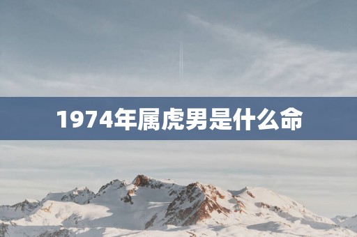 1974年属虎男是什么命