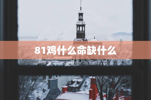 81鸡什么命缺什么