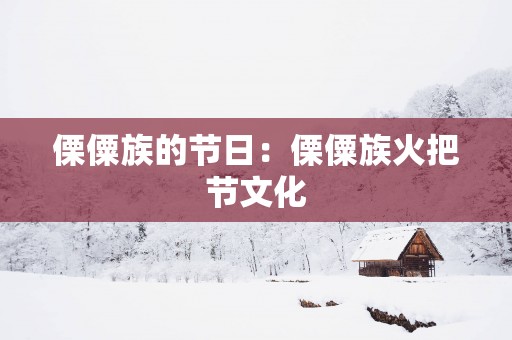 傈僳族的节日：傈僳族火把节文化