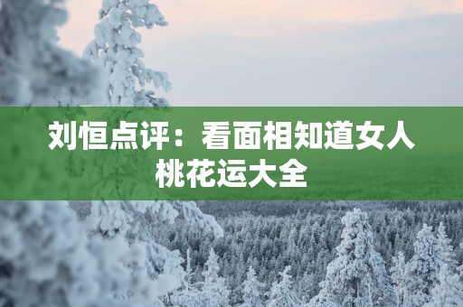 刘恒点评：看面相知道女人桃花运大全