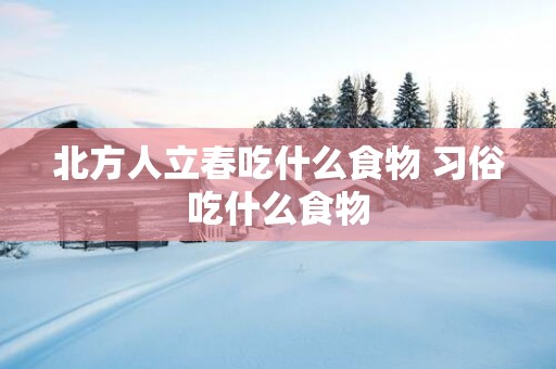 北方人立春吃什么食物 习俗吃什么食物