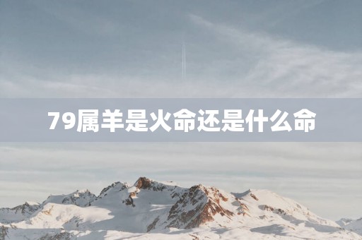79属羊是火命还是什么命