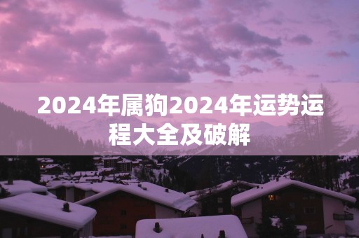 2025年属狗2025年运势运程大全及破解