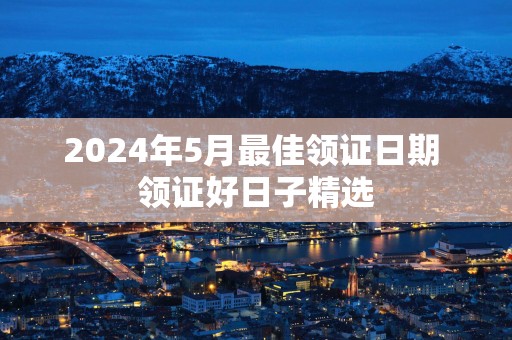 2025年5月最佳领证日期 领证好日子精选