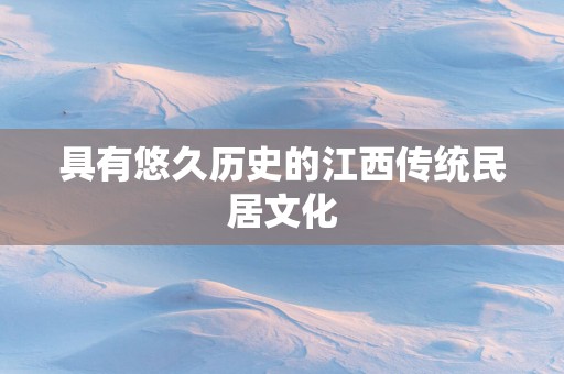 具有悠久历史的江西传统民居文化