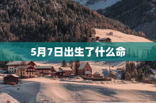 5月7日出生了什么命