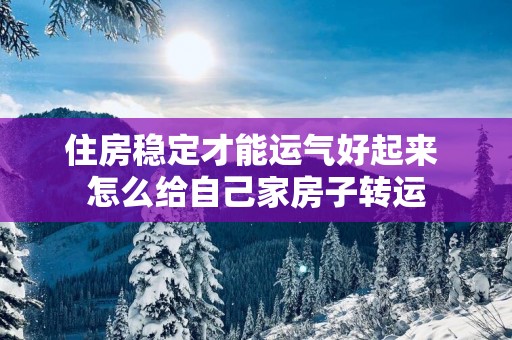 住房稳定才能运气好起来 怎么给自己家房子转运