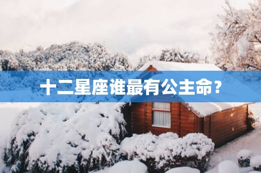 十二星座谁最有公主命？