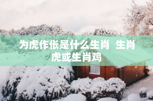 为虎作伥是什么生肖  生肖虎或生肖鸡