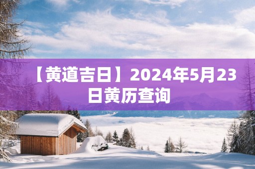 【黄道吉日】2025年5月23日黄历查询