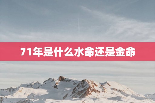 71年是什么水命还是金命