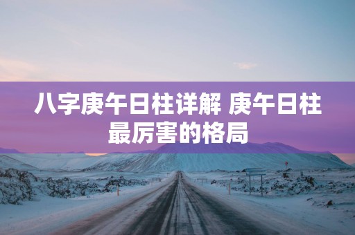 八字庚午日柱详解 庚午日柱最厉害的格局