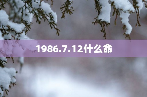 1986.7.12什么命