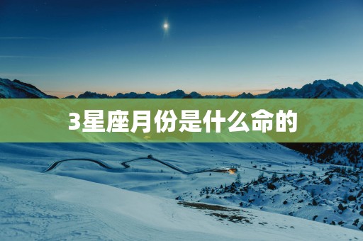 3星座月份是什么命的