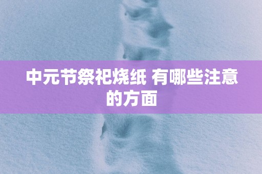 中元节祭祀烧纸 有哪些注意的方面