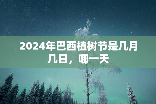 2025年巴西植树节是几月几日，哪一天