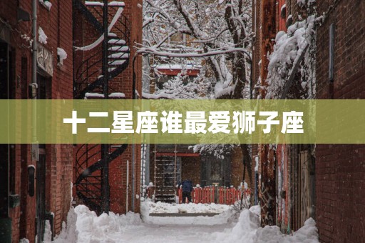 十二星座谁最爱狮子座