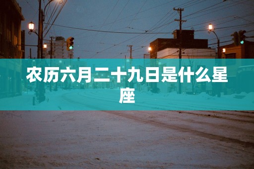 农历六月二十九日是什么星座