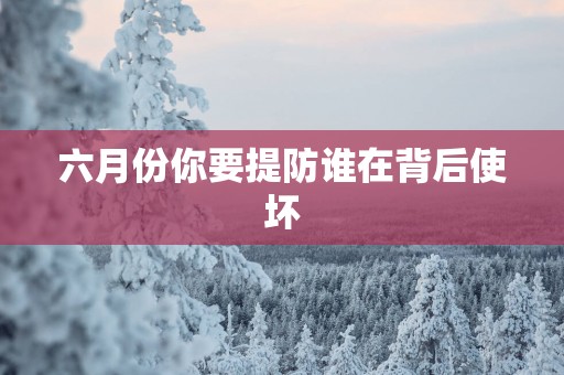 六月份你要提防谁在背后使坏