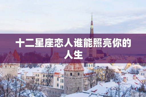 十二星座恋人谁能照亮你的人生