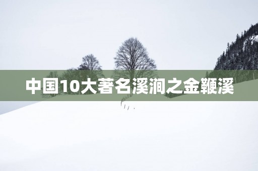 中国10大著名溪涧之金鞭溪