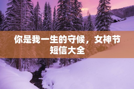 你是我一生的守候，女神节短信大全