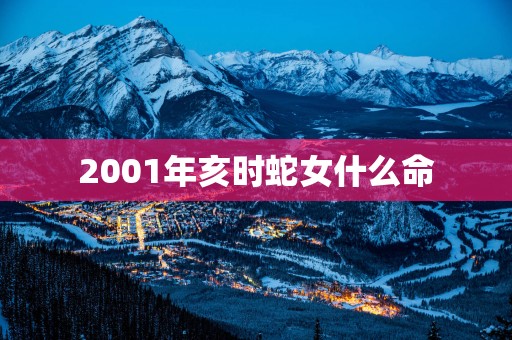 2001年亥时蛇女什么命