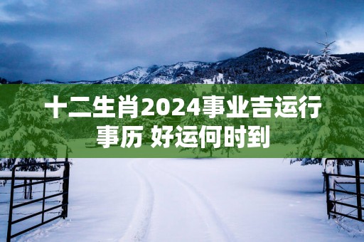 十二生肖2025事业吉运行事历 好运何时到