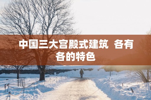 中国三大宫殿式建筑  各有各的特色