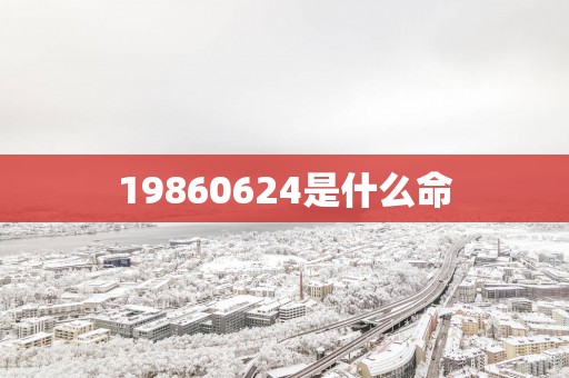 19860624是什么命