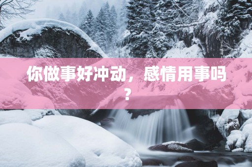 你做事好冲动，感情用事吗？