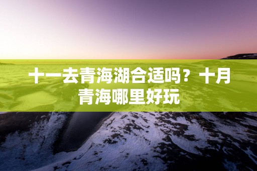 十一去青海湖合适吗？十月青海哪里好玩
