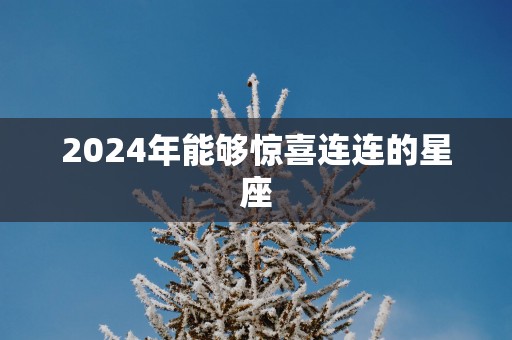 2025年能够惊喜连连的星座