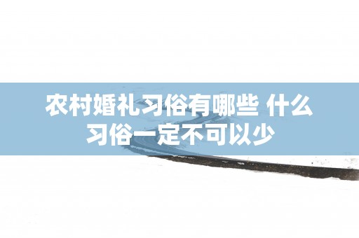 农村婚礼习俗有哪些 什么习俗一定不可以少