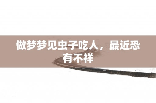 做梦梦见虫子吃人，最近恐有不祥