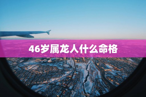 46岁属龙人什么命格