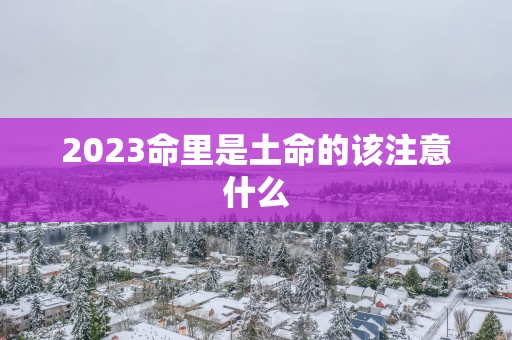 2023命里是土命的该注意什么