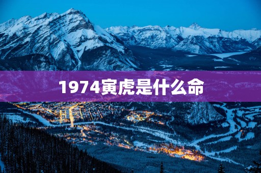 1974寅虎是什么命