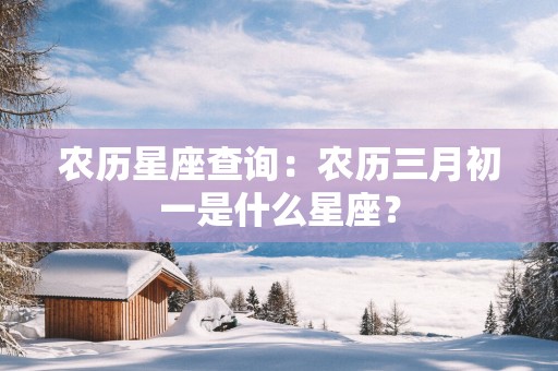 农历星座查询：农历三月初一是什么星座？