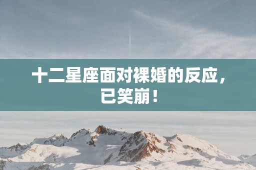 十二星座面对裸婚的反应，已笑崩！